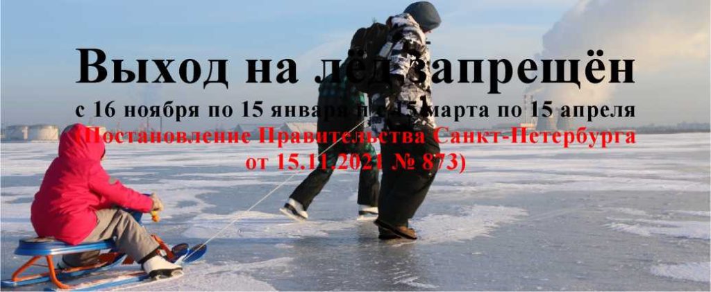 Выход на лед запрещен с 16 ноября по 15 января и с 15 марта по 15 апреля (Постановление Правительства Санкт-Петербурга от 15.11.2021 № 873)